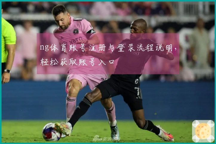 ng体育账号注册与登录流程说明，轻松获取账号入口