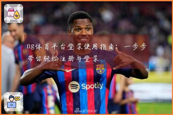 ng体育平台登录使用指南：一步步带你轻松注册与登录